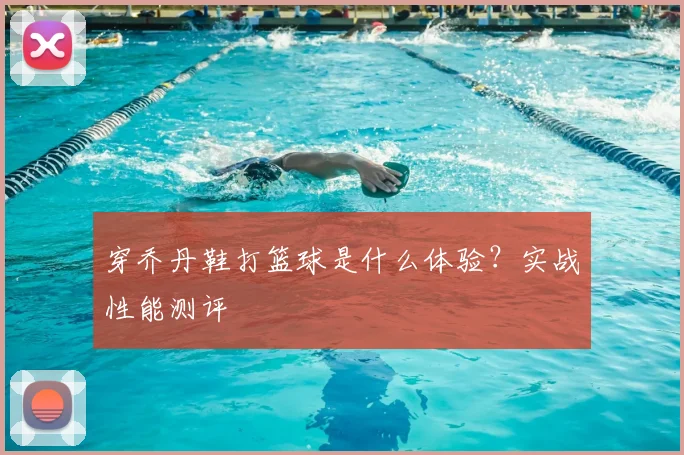穿乔丹鞋打篮球是什么体验？实战性能测评