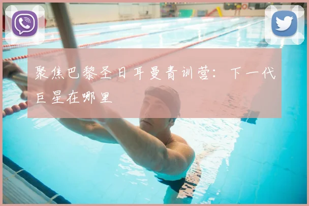 聚焦巴黎圣日耳曼青训营：下一代巨星在哪里