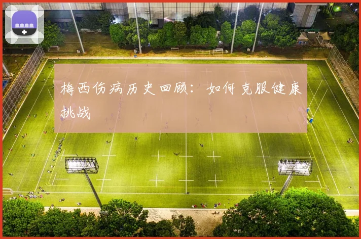 梅西伤病历史回顾：如何克服健康挑战