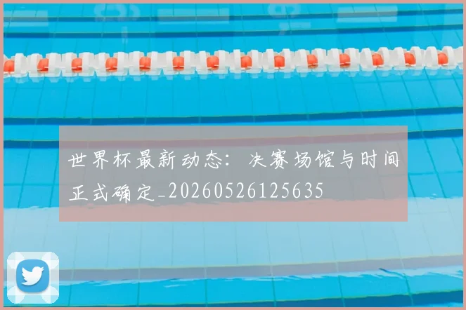 世界杯最新动态：决赛场馆与时间正式确定_20260526125635
