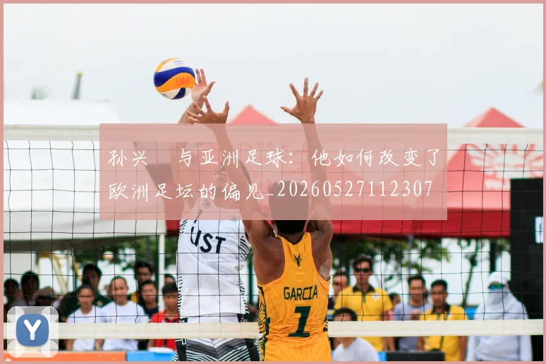 孙兴慜与亚洲足球：他如何改变了欧洲足坛的偏见_20260527112307