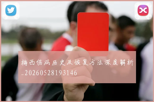 梅西伤病历史及恢复方法深度解析_20260528193146