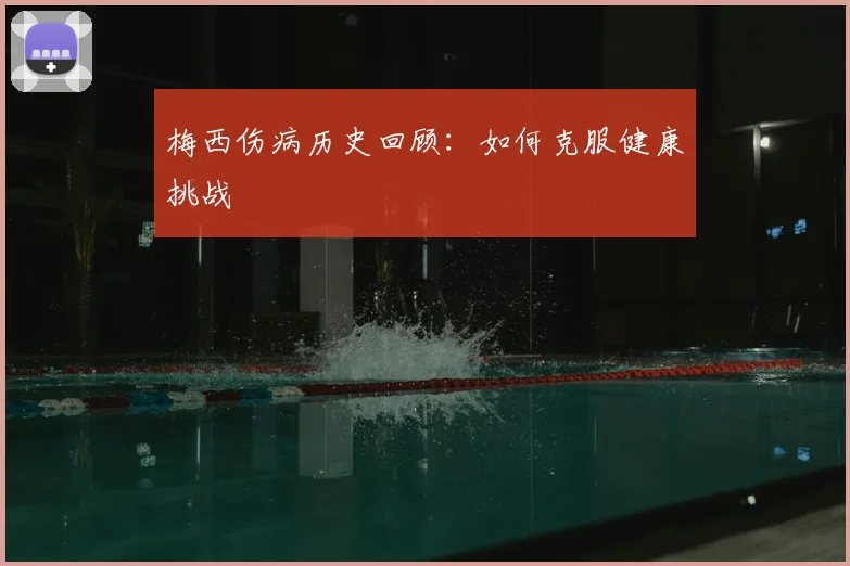 梅西伤病历史回顾:如何克服健康挑战