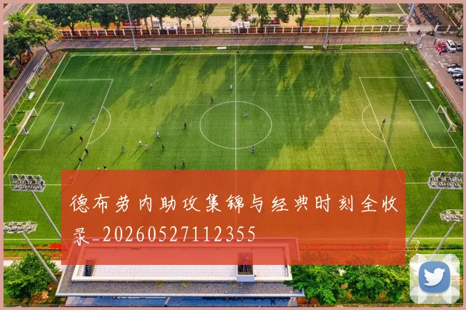德布劳内助攻集锦与经典时刻全收录_20260527112355