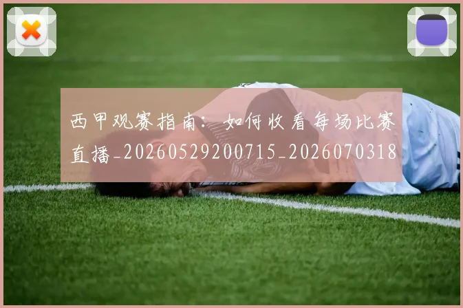 西甲观赛指南：如何收看每场比赛直播_20260529200715_20260703181918