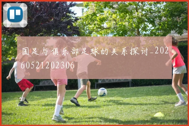 国足与俱乐部足球的关系探讨_20260521202306