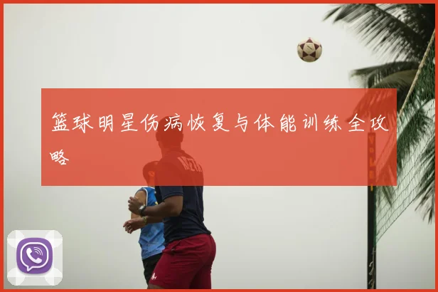 篮球明星伤病恢复与体能训练全攻略