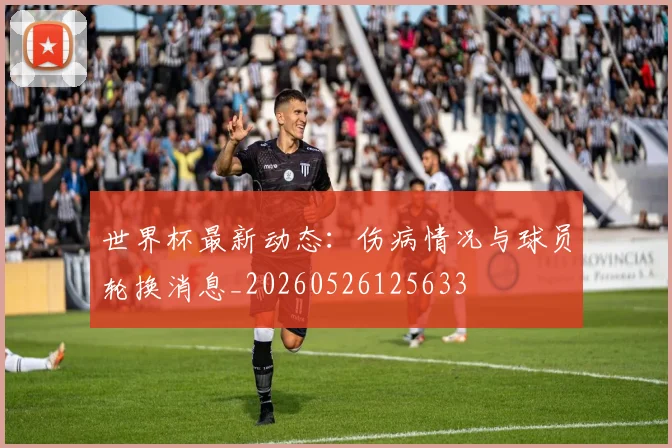 世界杯最新动态：伤病情况与球员轮换消息_20260526125633
