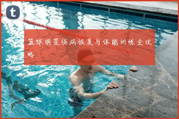 篮球明星伤病恢复与体能训练全攻略