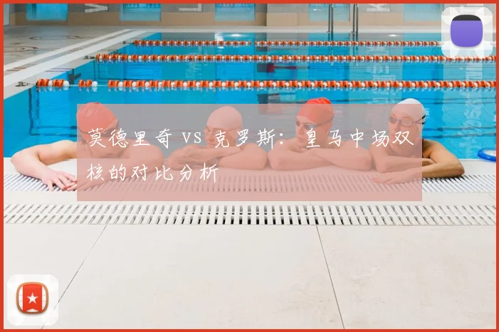 莫德里奇 vs 克罗斯：皇马中场双核的对比分析