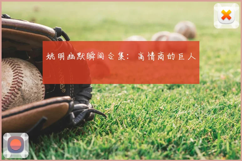 姚明幽默瞬间合集：高情商的巨人