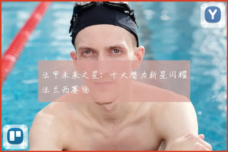法甲未来之星：十大潜力新星闪耀法兰西赛场
