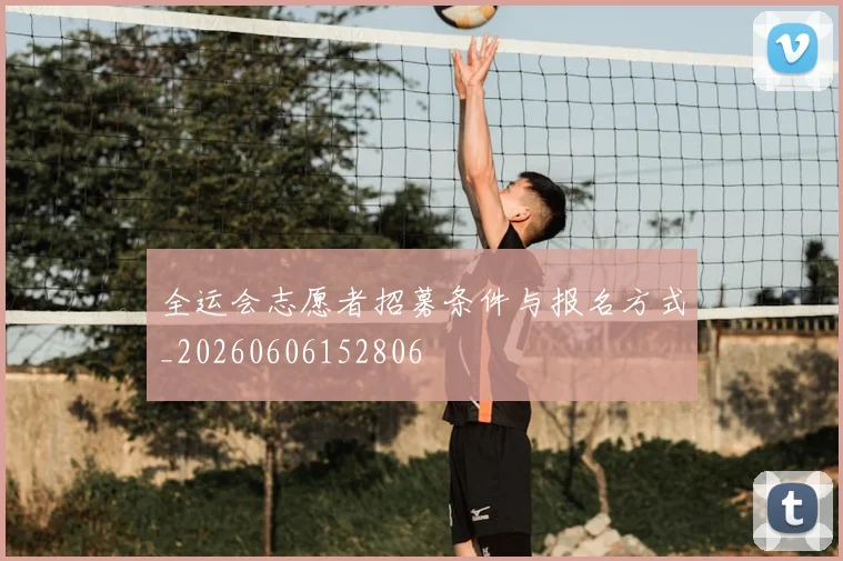 全运会志愿者招募条件与报名方式_20260606152806