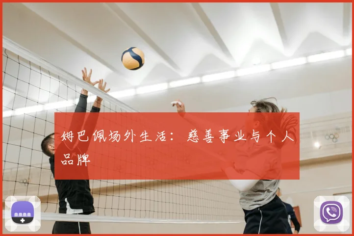姆巴佩场外生活：慈善事业与个人品牌
