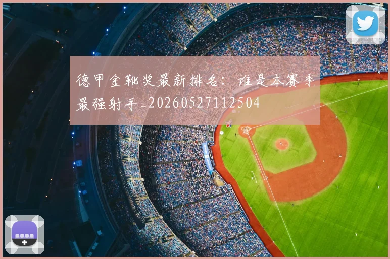 德甲金靴奖最新排名:谁是本赛季最强射手_20260527112504